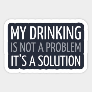MY DRINKING IS NOT A PROBLEM IT’S A SOLUTION Sticker